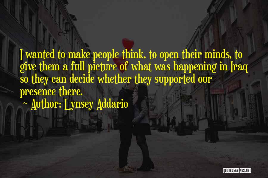 Lynsey Addario Quotes: I Wanted To Make People Think, To Open Their Minds, To Give Them A Full Picture Of What Was Happening