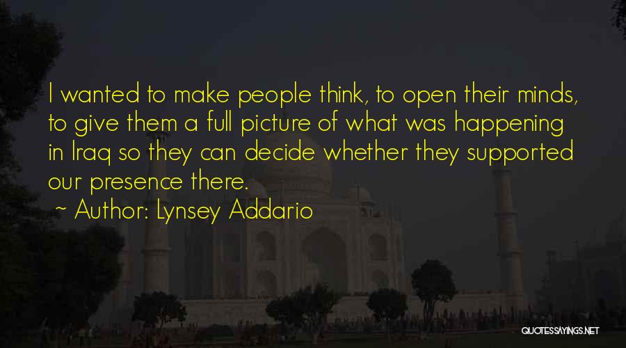 Lynsey Addario Quotes: I Wanted To Make People Think, To Open Their Minds, To Give Them A Full Picture Of What Was Happening