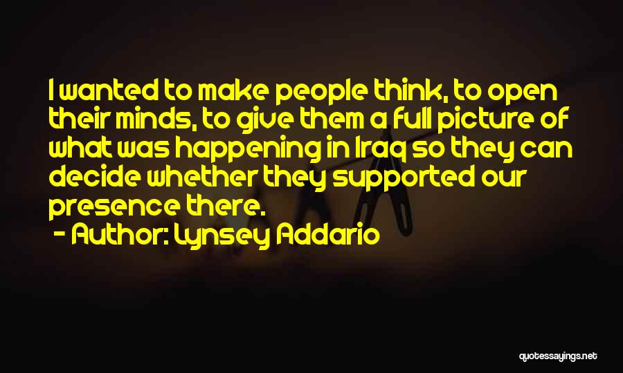 Lynsey Addario Quotes: I Wanted To Make People Think, To Open Their Minds, To Give Them A Full Picture Of What Was Happening