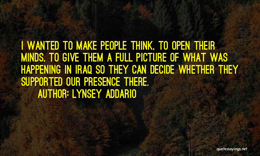 Lynsey Addario Quotes: I Wanted To Make People Think, To Open Their Minds, To Give Them A Full Picture Of What Was Happening