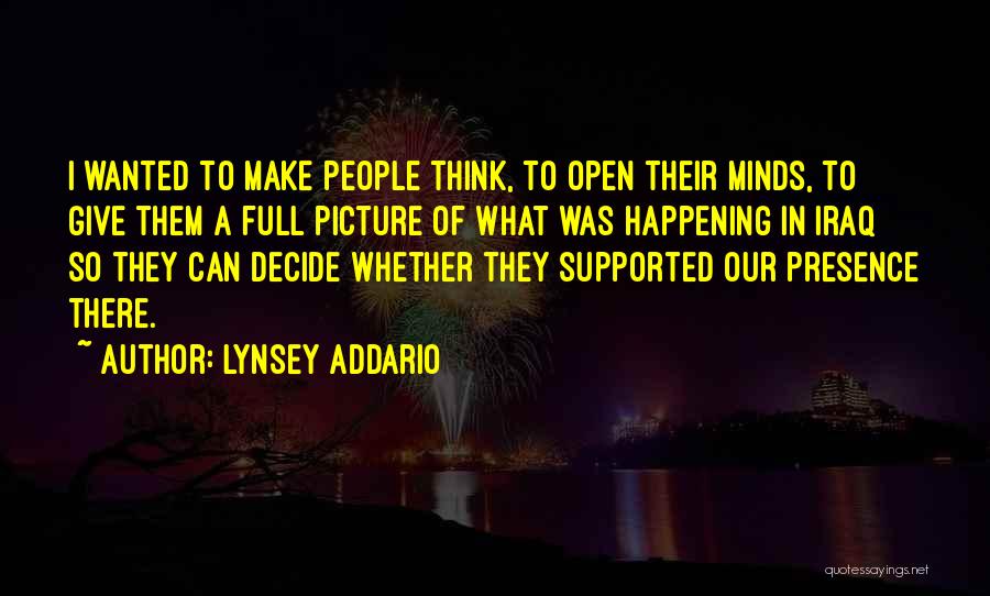 Lynsey Addario Quotes: I Wanted To Make People Think, To Open Their Minds, To Give Them A Full Picture Of What Was Happening