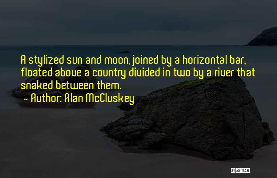 Alan McCluskey Quotes: A Stylized Sun And Moon, Joined By A Horizontal Bar, Floated Above A Country Divided In Two By A River