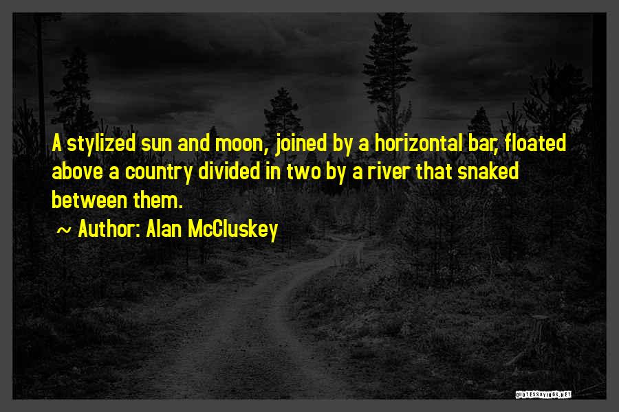 Alan McCluskey Quotes: A Stylized Sun And Moon, Joined By A Horizontal Bar, Floated Above A Country Divided In Two By A River