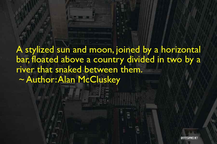 Alan McCluskey Quotes: A Stylized Sun And Moon, Joined By A Horizontal Bar, Floated Above A Country Divided In Two By A River