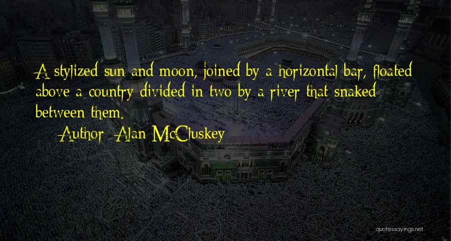Alan McCluskey Quotes: A Stylized Sun And Moon, Joined By A Horizontal Bar, Floated Above A Country Divided In Two By A River