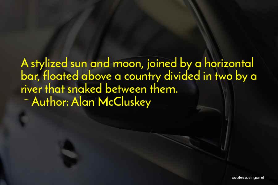 Alan McCluskey Quotes: A Stylized Sun And Moon, Joined By A Horizontal Bar, Floated Above A Country Divided In Two By A River