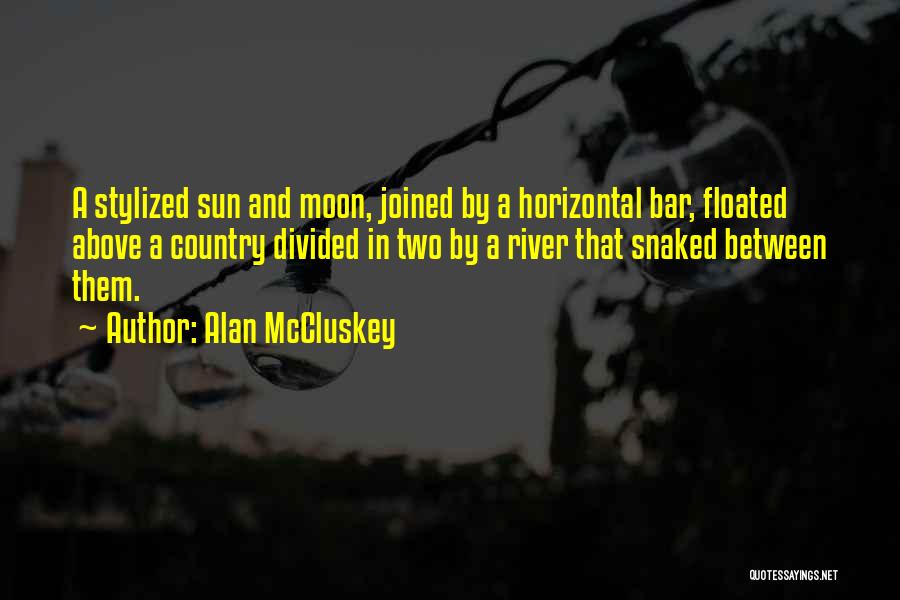 Alan McCluskey Quotes: A Stylized Sun And Moon, Joined By A Horizontal Bar, Floated Above A Country Divided In Two By A River