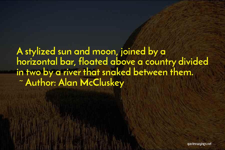 Alan McCluskey Quotes: A Stylized Sun And Moon, Joined By A Horizontal Bar, Floated Above A Country Divided In Two By A River