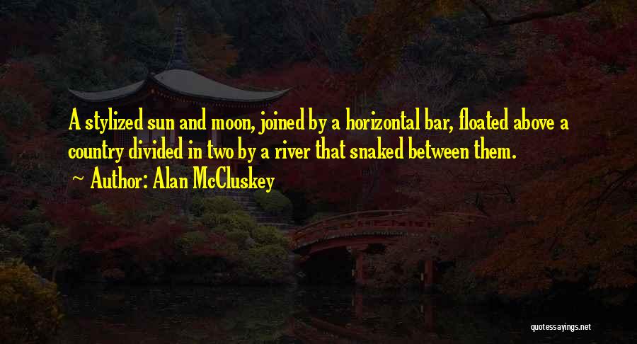 Alan McCluskey Quotes: A Stylized Sun And Moon, Joined By A Horizontal Bar, Floated Above A Country Divided In Two By A River