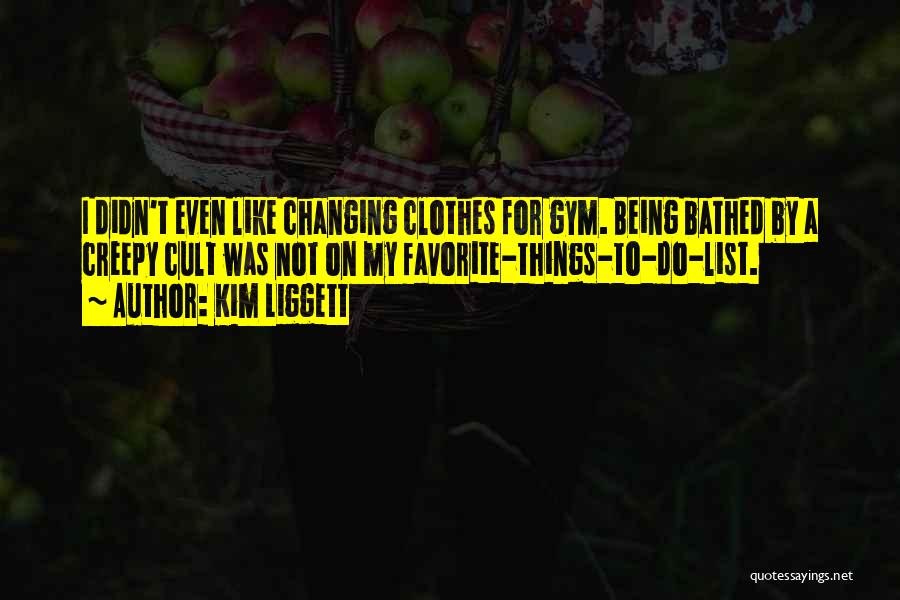 Kim Liggett Quotes: I Didn't Even Like Changing Clothes For Gym. Being Bathed By A Creepy Cult Was Not On My Favorite-things-to-do-list.