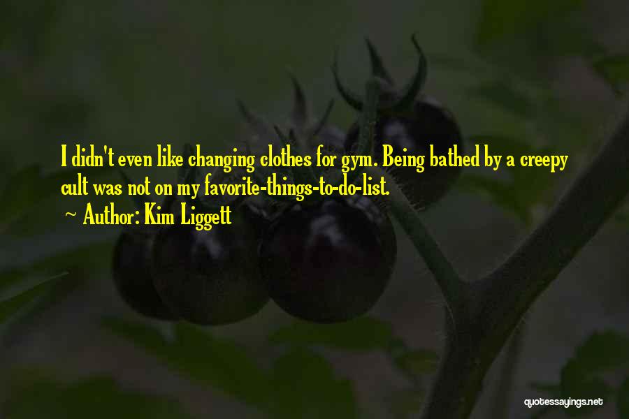 Kim Liggett Quotes: I Didn't Even Like Changing Clothes For Gym. Being Bathed By A Creepy Cult Was Not On My Favorite-things-to-do-list.