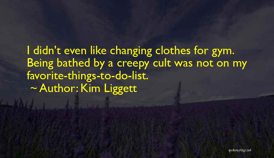 Kim Liggett Quotes: I Didn't Even Like Changing Clothes For Gym. Being Bathed By A Creepy Cult Was Not On My Favorite-things-to-do-list.