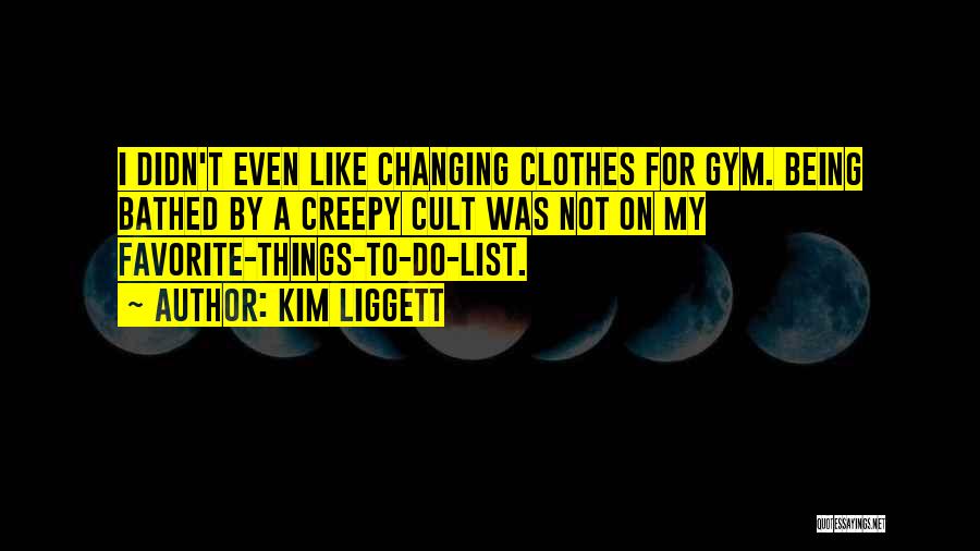 Kim Liggett Quotes: I Didn't Even Like Changing Clothes For Gym. Being Bathed By A Creepy Cult Was Not On My Favorite-things-to-do-list.