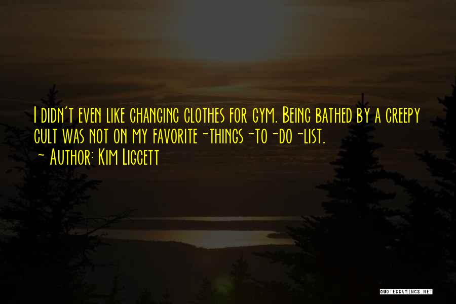 Kim Liggett Quotes: I Didn't Even Like Changing Clothes For Gym. Being Bathed By A Creepy Cult Was Not On My Favorite-things-to-do-list.