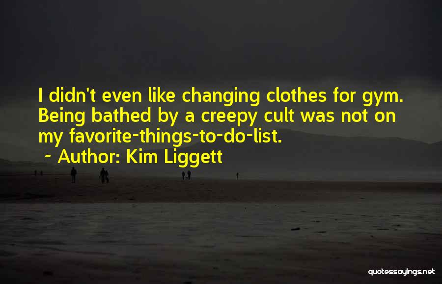 Kim Liggett Quotes: I Didn't Even Like Changing Clothes For Gym. Being Bathed By A Creepy Cult Was Not On My Favorite-things-to-do-list.