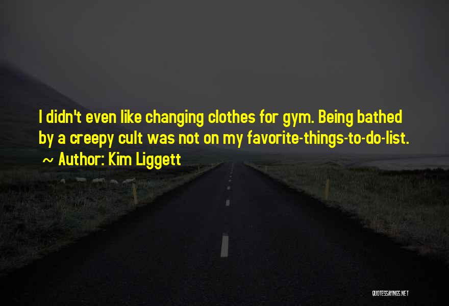 Kim Liggett Quotes: I Didn't Even Like Changing Clothes For Gym. Being Bathed By A Creepy Cult Was Not On My Favorite-things-to-do-list.