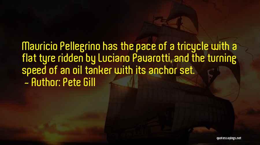 Pete Gill Quotes: Mauricio Pellegrino Has The Pace Of A Tricycle With A Flat Tyre Ridden By Luciano Pavarotti, And The Turning Speed