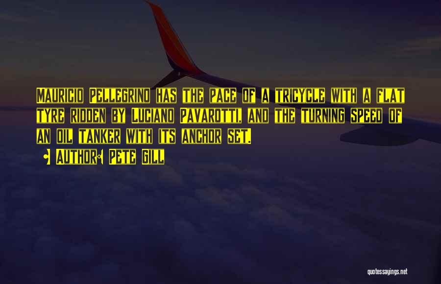 Pete Gill Quotes: Mauricio Pellegrino Has The Pace Of A Tricycle With A Flat Tyre Ridden By Luciano Pavarotti, And The Turning Speed