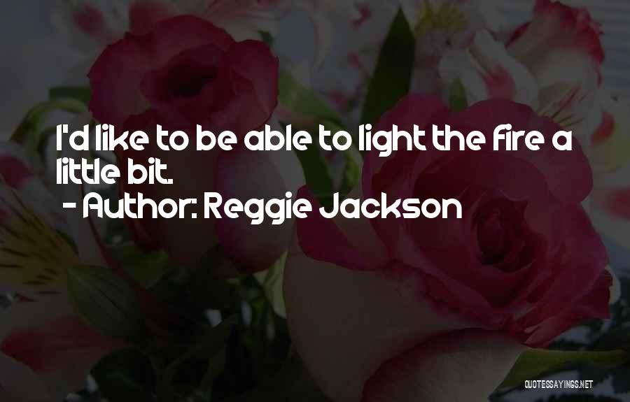 Reggie Jackson Quotes: I'd Like To Be Able To Light The Fire A Little Bit.