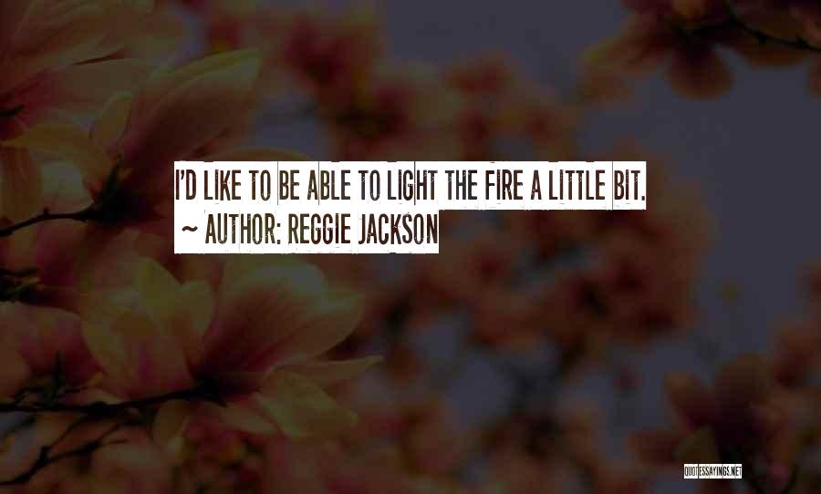 Reggie Jackson Quotes: I'd Like To Be Able To Light The Fire A Little Bit.