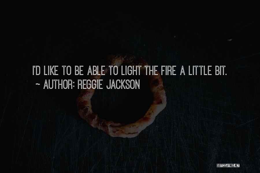 Reggie Jackson Quotes: I'd Like To Be Able To Light The Fire A Little Bit.