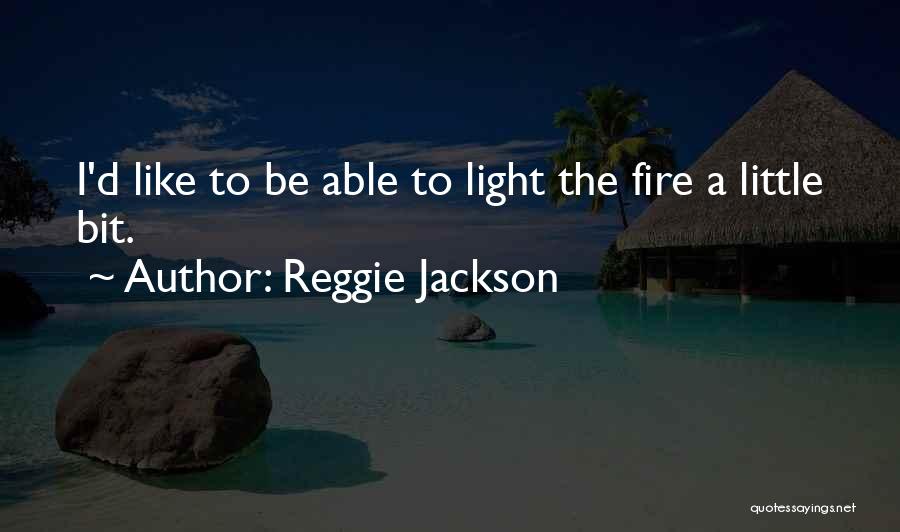 Reggie Jackson Quotes: I'd Like To Be Able To Light The Fire A Little Bit.