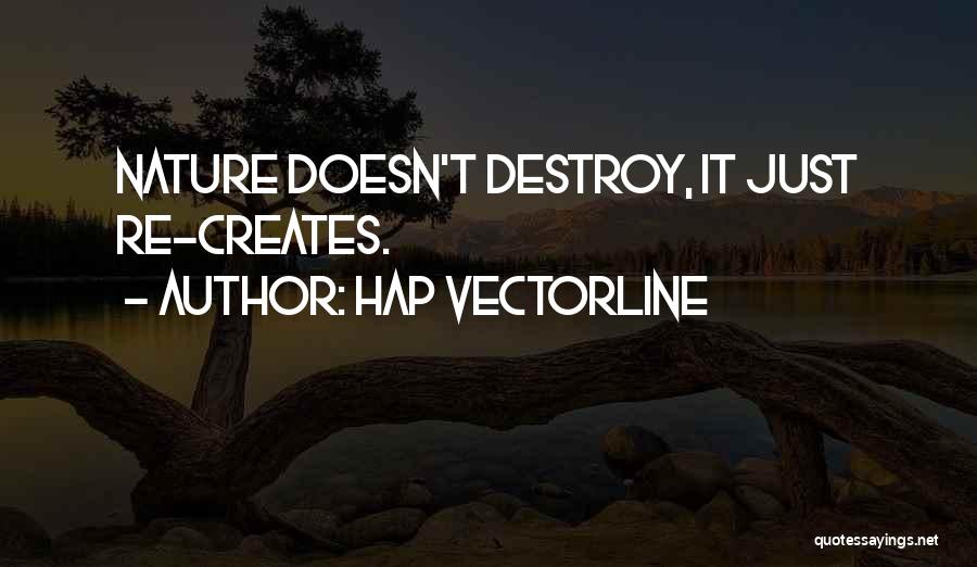 Hap Vectorline Quotes: Nature Doesn't Destroy, It Just Re-creates.