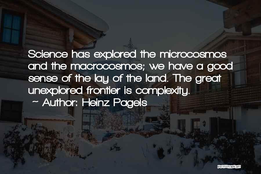 Heinz Pagels Quotes: Science Has Explored The Microcosmos And The Macrocosmos; We Have A Good Sense Of The Lay Of The Land. The