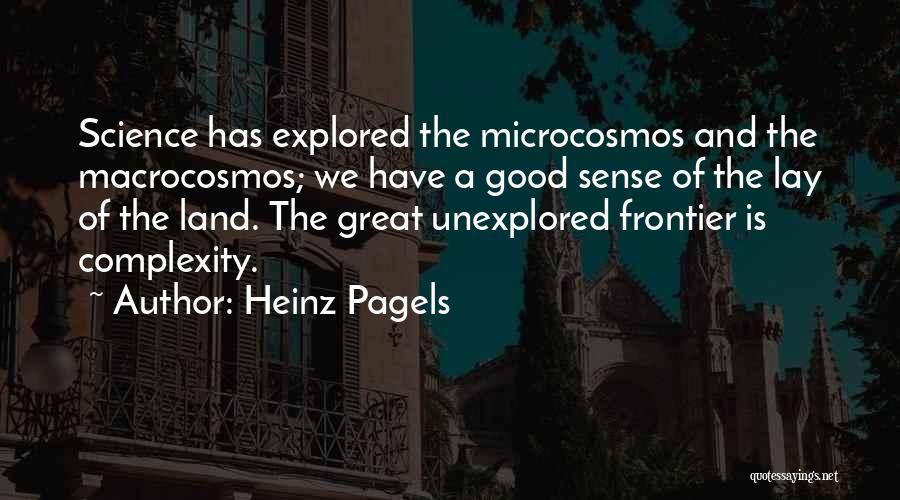 Heinz Pagels Quotes: Science Has Explored The Microcosmos And The Macrocosmos; We Have A Good Sense Of The Lay Of The Land. The