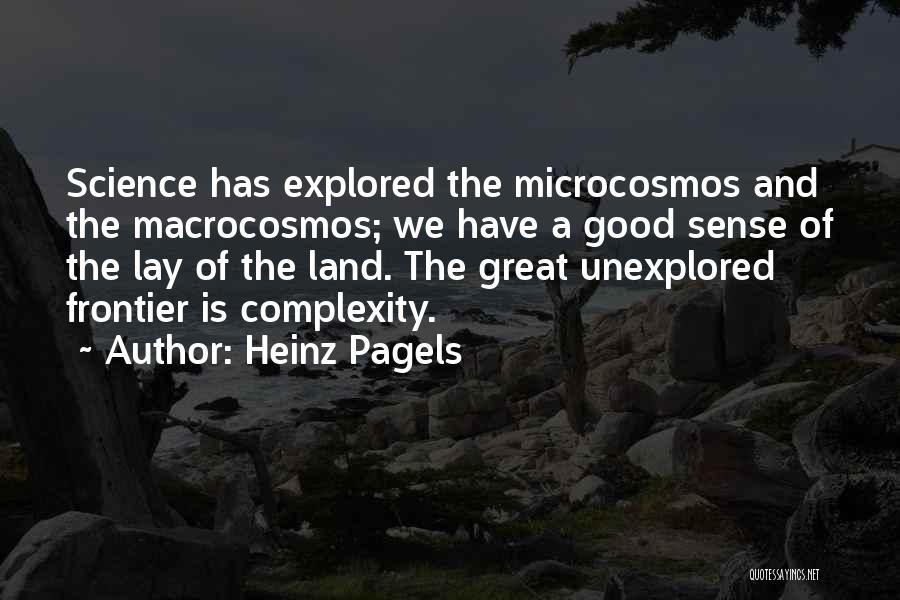 Heinz Pagels Quotes: Science Has Explored The Microcosmos And The Macrocosmos; We Have A Good Sense Of The Lay Of The Land. The