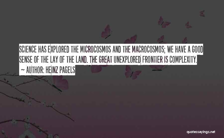 Heinz Pagels Quotes: Science Has Explored The Microcosmos And The Macrocosmos; We Have A Good Sense Of The Lay Of The Land. The