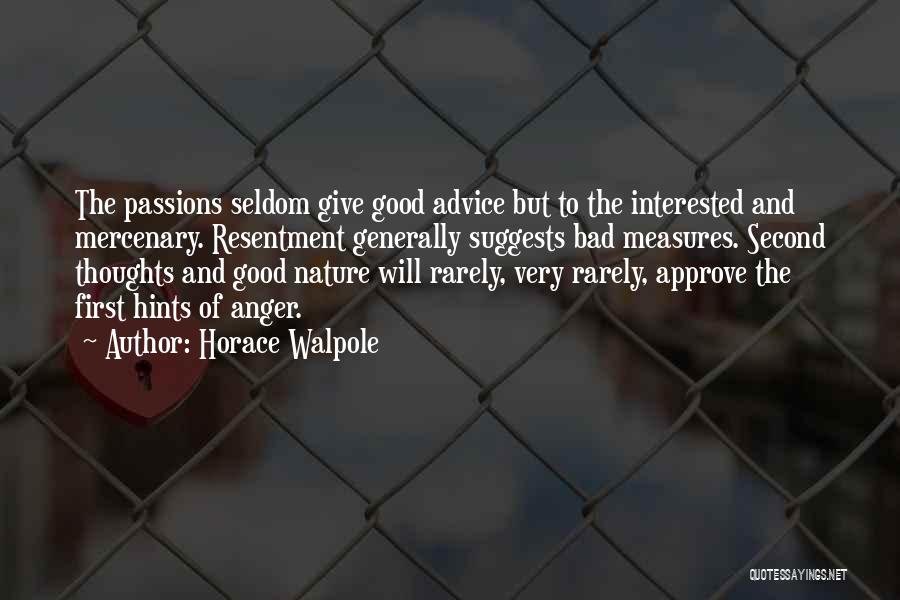 Horace Walpole Quotes: The Passions Seldom Give Good Advice But To The Interested And Mercenary. Resentment Generally Suggests Bad Measures. Second Thoughts And