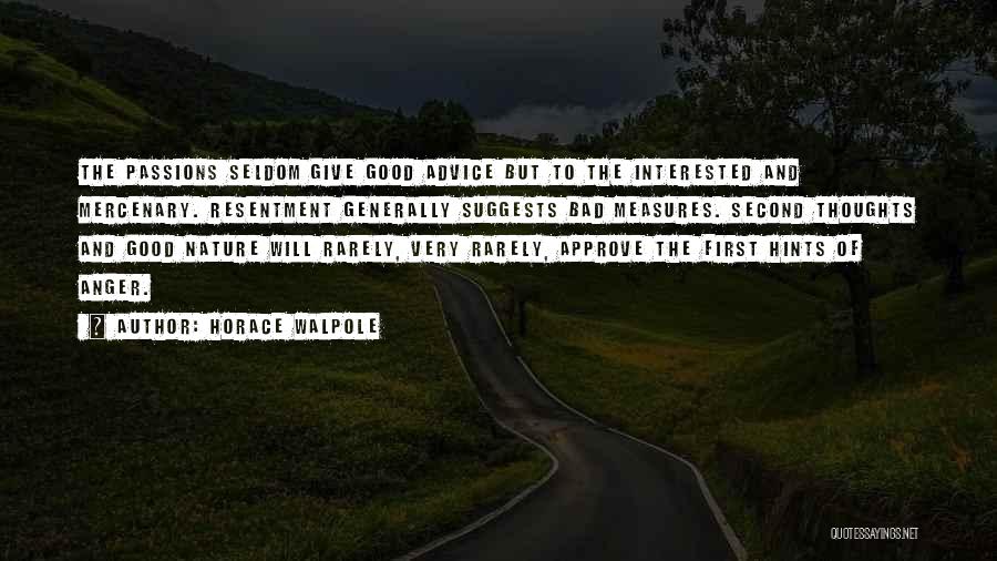 Horace Walpole Quotes: The Passions Seldom Give Good Advice But To The Interested And Mercenary. Resentment Generally Suggests Bad Measures. Second Thoughts And