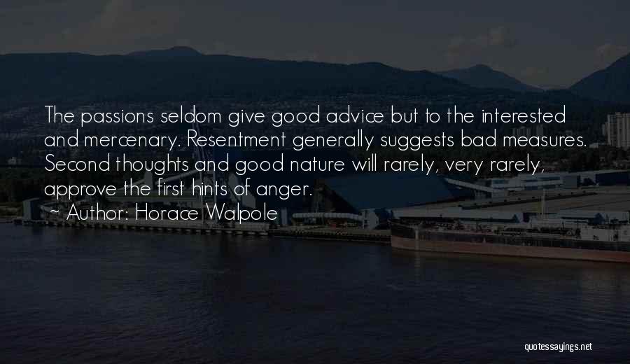 Horace Walpole Quotes: The Passions Seldom Give Good Advice But To The Interested And Mercenary. Resentment Generally Suggests Bad Measures. Second Thoughts And