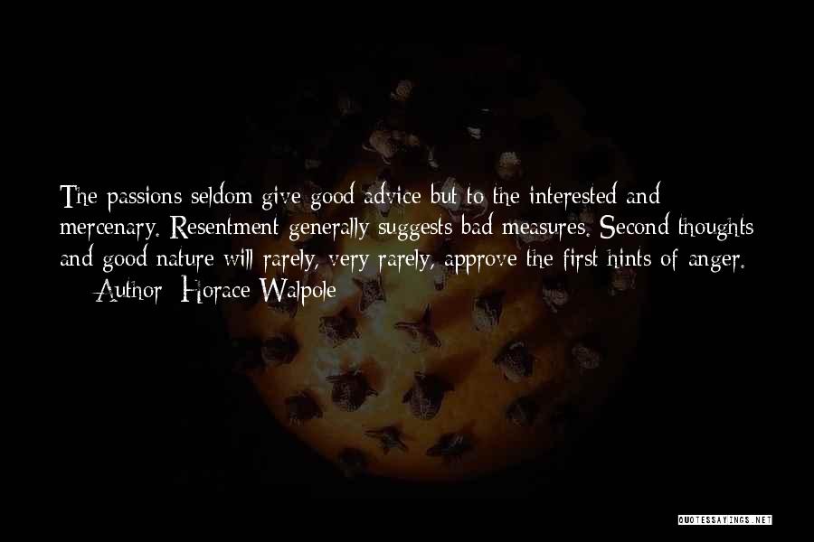 Horace Walpole Quotes: The Passions Seldom Give Good Advice But To The Interested And Mercenary. Resentment Generally Suggests Bad Measures. Second Thoughts And