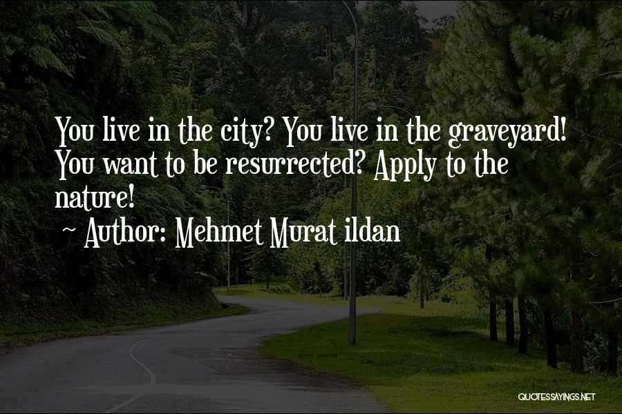 Mehmet Murat Ildan Quotes: You Live In The City? You Live In The Graveyard! You Want To Be Resurrected? Apply To The Nature!