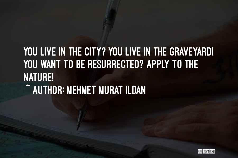 Mehmet Murat Ildan Quotes: You Live In The City? You Live In The Graveyard! You Want To Be Resurrected? Apply To The Nature!