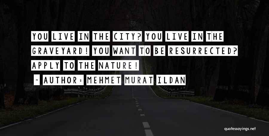 Mehmet Murat Ildan Quotes: You Live In The City? You Live In The Graveyard! You Want To Be Resurrected? Apply To The Nature!