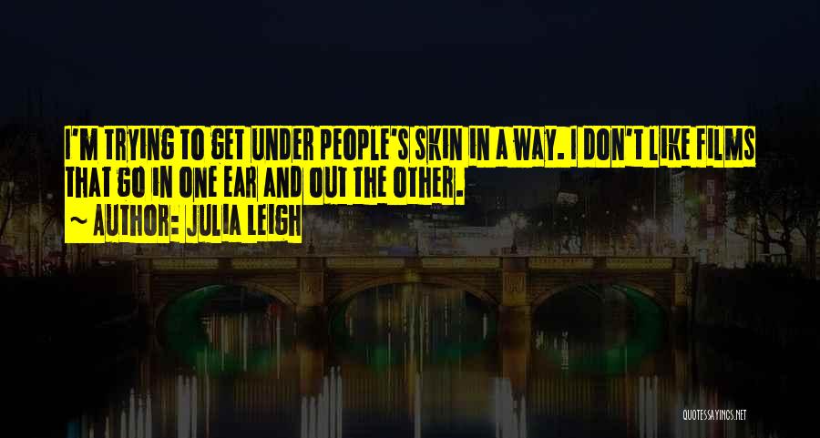 Julia Leigh Quotes: I'm Trying To Get Under People's Skin In A Way. I Don't Like Films That Go In One Ear And