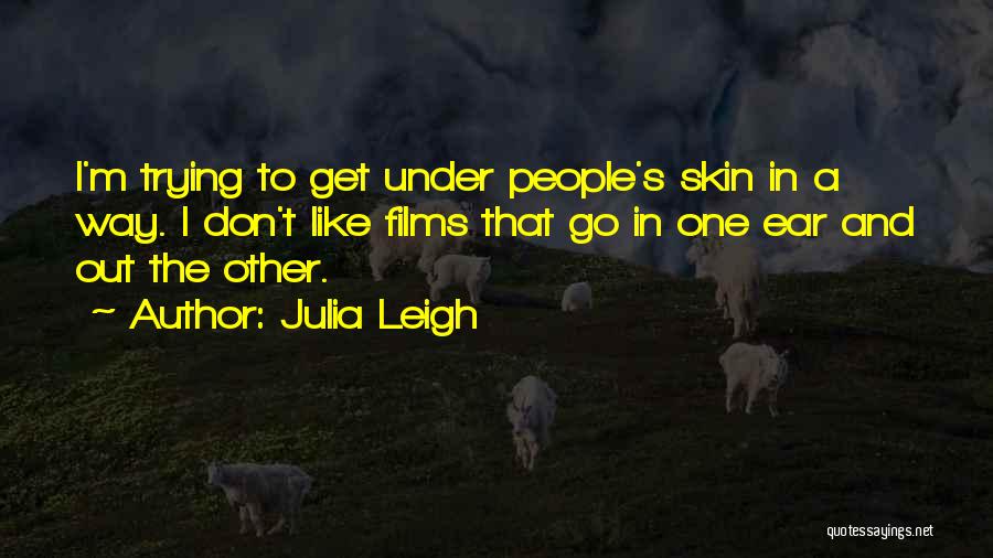 Julia Leigh Quotes: I'm Trying To Get Under People's Skin In A Way. I Don't Like Films That Go In One Ear And
