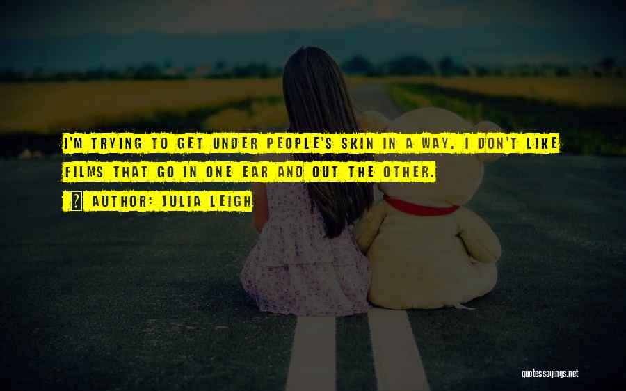 Julia Leigh Quotes: I'm Trying To Get Under People's Skin In A Way. I Don't Like Films That Go In One Ear And