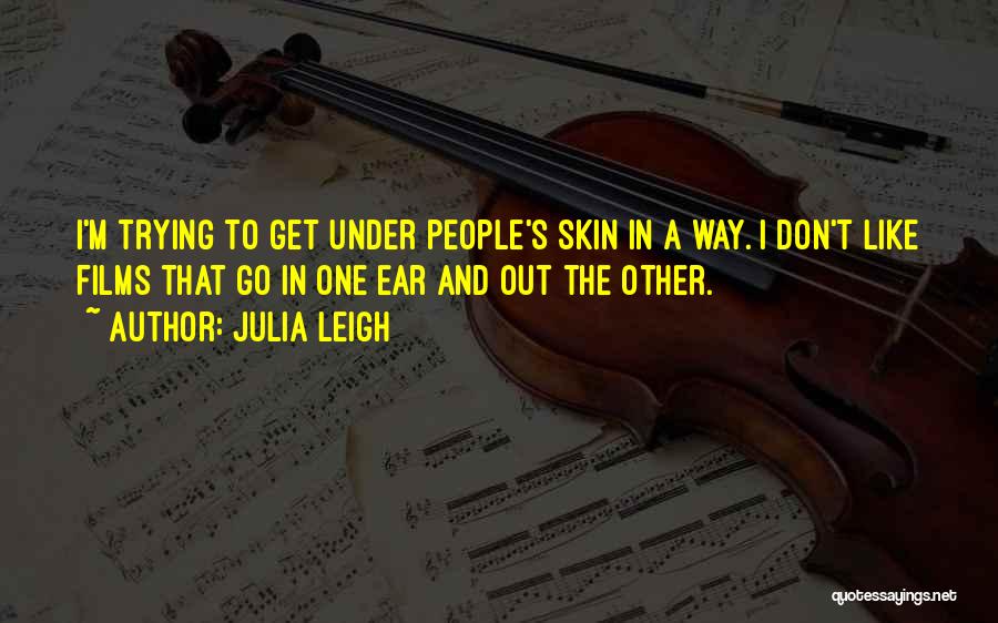 Julia Leigh Quotes: I'm Trying To Get Under People's Skin In A Way. I Don't Like Films That Go In One Ear And