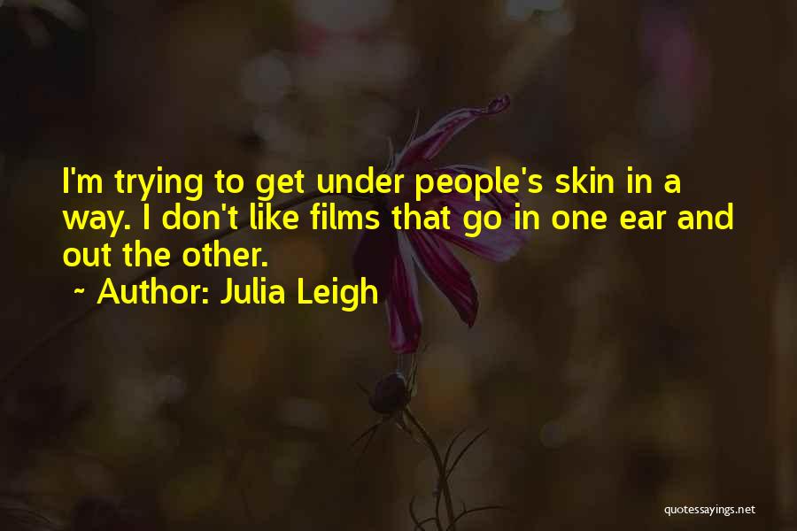 Julia Leigh Quotes: I'm Trying To Get Under People's Skin In A Way. I Don't Like Films That Go In One Ear And