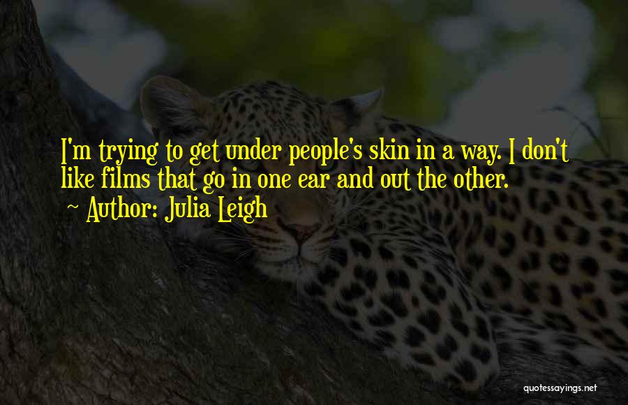 Julia Leigh Quotes: I'm Trying To Get Under People's Skin In A Way. I Don't Like Films That Go In One Ear And