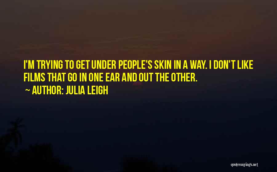 Julia Leigh Quotes: I'm Trying To Get Under People's Skin In A Way. I Don't Like Films That Go In One Ear And