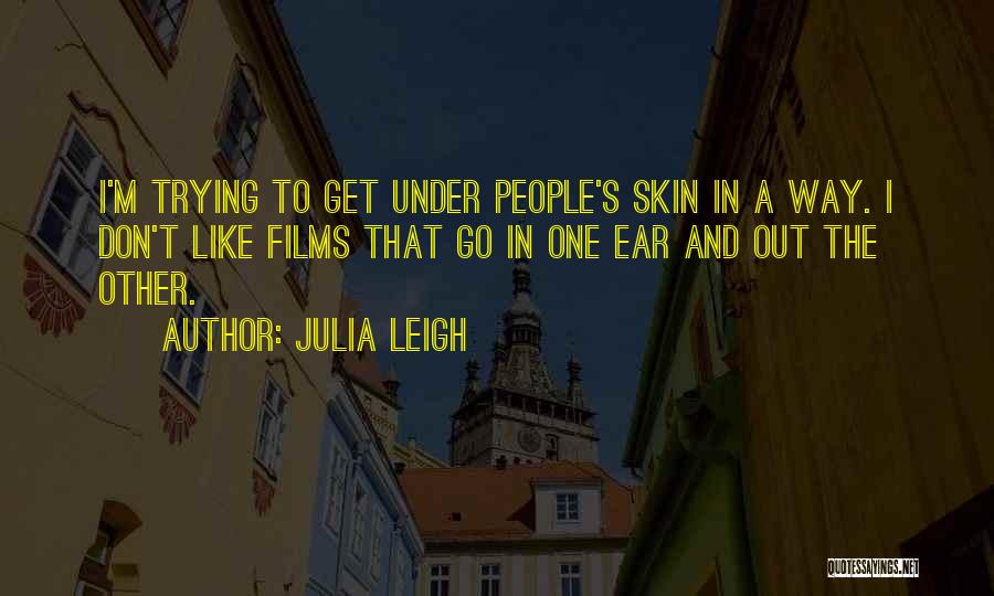 Julia Leigh Quotes: I'm Trying To Get Under People's Skin In A Way. I Don't Like Films That Go In One Ear And