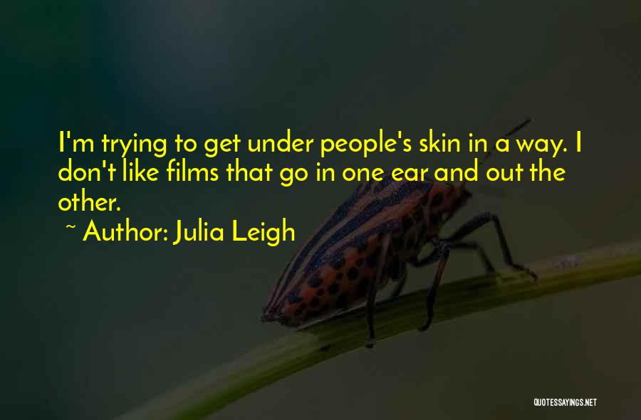 Julia Leigh Quotes: I'm Trying To Get Under People's Skin In A Way. I Don't Like Films That Go In One Ear And