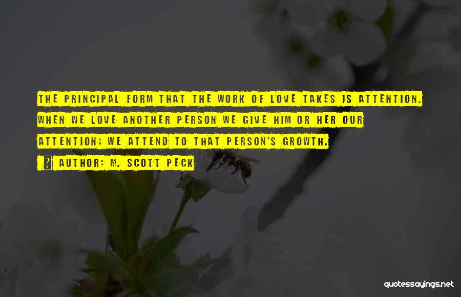 M. Scott Peck Quotes: The Principal Form That The Work Of Love Takes Is Attention. When We Love Another Person We Give Him Or