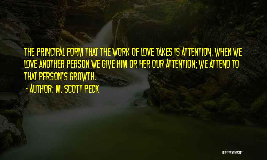 M. Scott Peck Quotes: The Principal Form That The Work Of Love Takes Is Attention. When We Love Another Person We Give Him Or