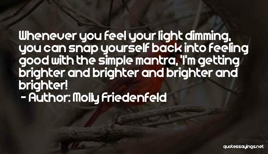 Molly Friedenfeld Quotes: Whenever You Feel Your Light Dimming, You Can Snap Yourself Back Into Feeling Good With The Simple Mantra, 'i'm Getting
